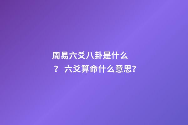 周易六爻八卦是什么？ 六爻算命什么意思？